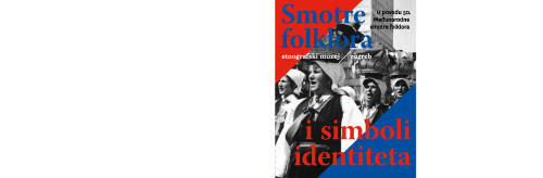 Smotre folklora i simboli identiteta : u povodu 50. Međunarodne smotre folklora = Folklore Festivals and Symbols of Identity : on the occasion of the 50th International Folklore Festival : [Etnografski muzej, Zagreb, 16. lipnja–30. listopada 2016.]